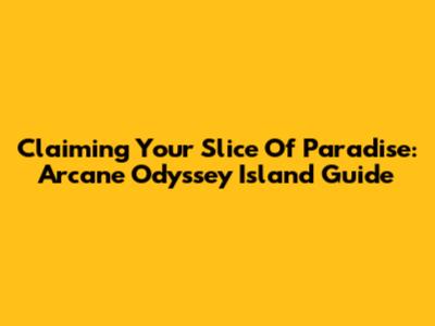 Claiming Your Slice Of Paradise: Arcane Odyssey Island Guide