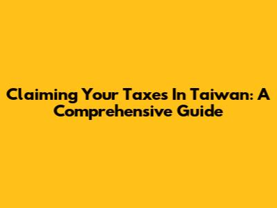 Claiming Your Taxes In Taiwan: A Comprehensive Guide