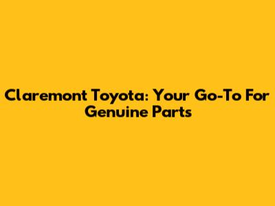 Claremont Toyota: Your Go-To For Genuine Parts
