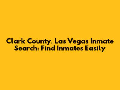 Clark County, Las Vegas Inmate Search: Find Inmates Easily