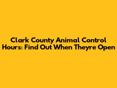 Clark County Animal Control Hours: Find Out When They're Open
