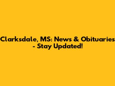Clarksdale, MS: News & Obituaries - Stay Updated!