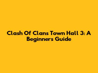Clash Of Clans Town Hall 3: A Beginner's Guide