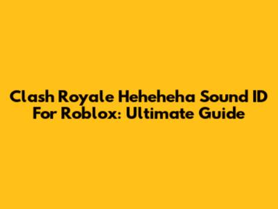 Clash Royale Heheheha Sound ID For Roblox: Ultimate Guide