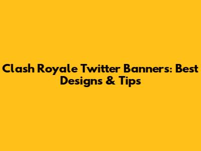 Clash Royale Twitter Banners: Best Designs & Tips