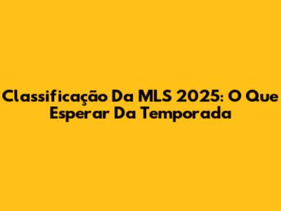 Classificação Da MLS 2025: O Que Esperar Da Temporada