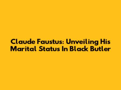 Claude Faustus: Unveiling His Marital Status In Black Butler