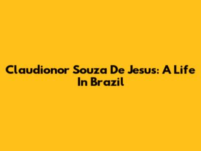 Claudionor Souza De Jesus: A Life In Brazil