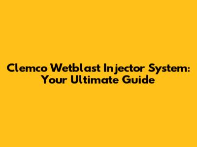 Clemco Wetblast Injector System: Your Ultimate Guide