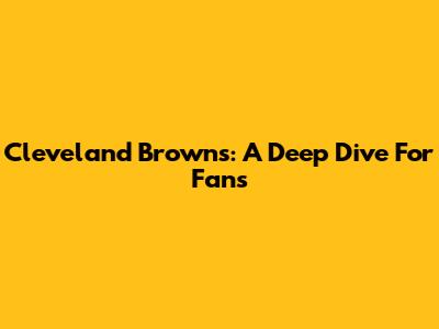 Cleveland Browns: A Deep Dive For Fans
