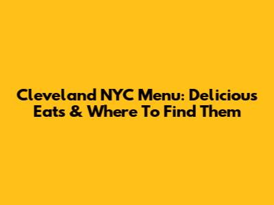 Cleveland NYC Menu: Delicious Eats & Where To Find Them