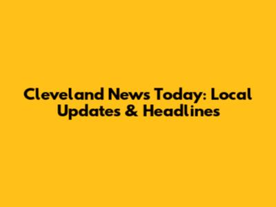 Cleveland News Today: Local Updates & Headlines