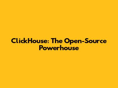 ClickHouse: The Open-Source Powerhouse