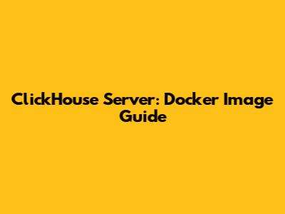 ClickHouse Server: Docker Image Guide