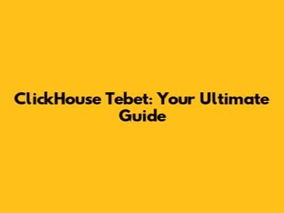 ClickHouse Tebet: Your Ultimate Guide