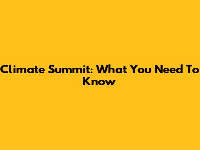 Climate Summit: What You Need To Know