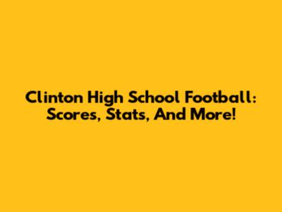 Clinton High School Football: Scores, Stats, And More!