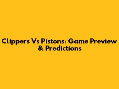 Clippers Vs Pistons: Game Preview & Predictions