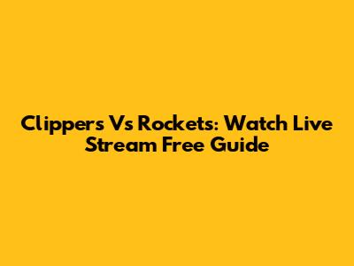 Clippers Vs Rockets: Watch Live Stream Free Guide