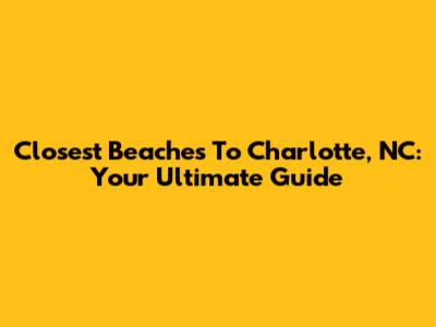Closest Beaches To Charlotte, NC: Your Ultimate Guide
