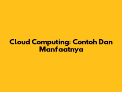 Cloud Computing: Contoh Dan Manfaatnya