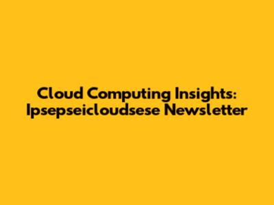Cloud Computing Insights: Ipsepseicloudsese Newsletter