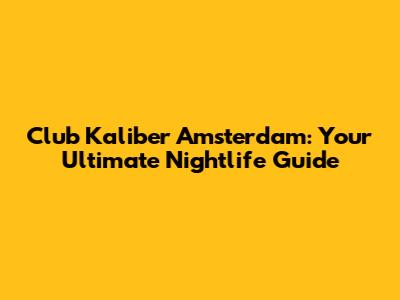 Club Kaliber Amsterdam: Your Ultimate Nightlife Guide