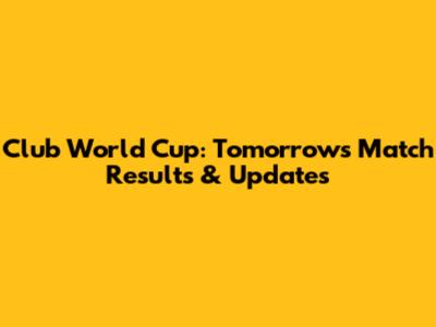 Club World Cup: Tomorrow's Match Results & Updates