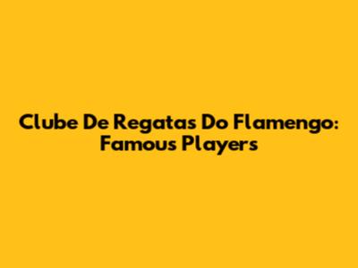 Clube De Regatas Do Flamengo: Famous Players