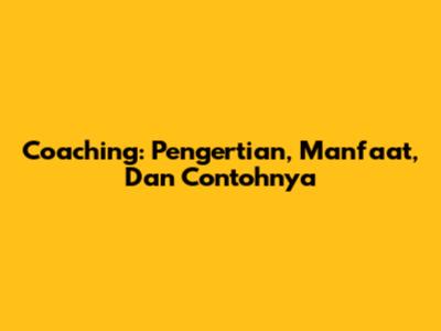 Coaching: Pengertian, Manfaat, Dan Contohnya