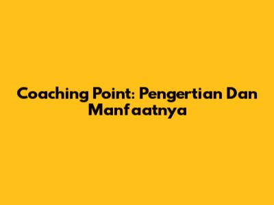 Coaching Point: Pengertian Dan Manfaatnya