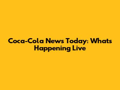 Coca-Cola News Today: What's Happening Live
