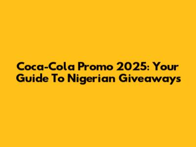 Coca-Cola Promo 2025: Your Guide To Nigerian Giveaways