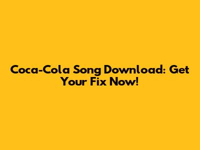 Coca-Cola Song Download: Get Your Fix Now!