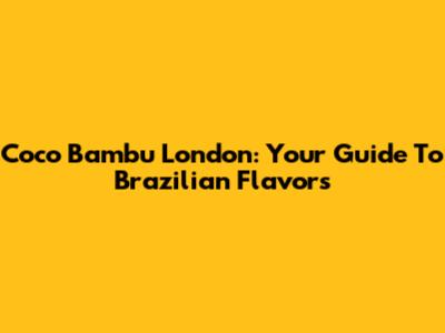 Coco Bambu London: Your Guide To Brazilian Flavors