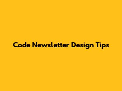 Code Newsletter Design Tips