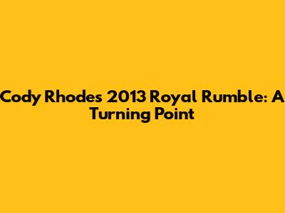 Cody Rhodes' 2013 Royal Rumble: A Turning Point