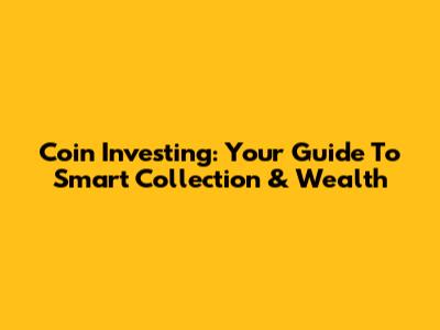 Coin Investing: Your Guide To Smart Collection & Wealth