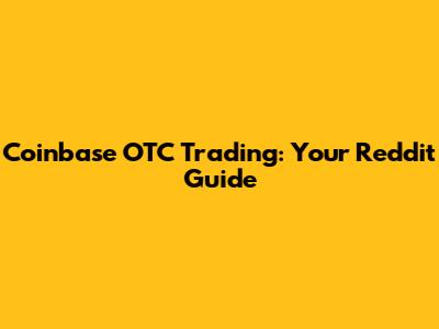 Coinbase OTC Trading: Your Reddit Guide