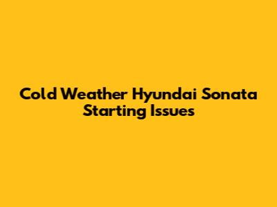 Cold Weather Hyundai Sonata Starting Issues