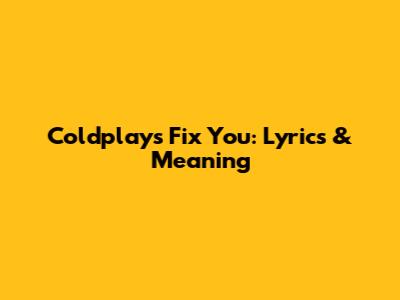 Coldplay's Fix You: Lyrics & Meaning