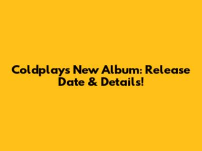 Coldplay's New Album: Release Date & Details!