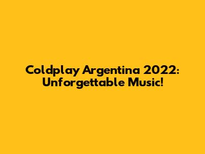 Coldplay Argentina 2022: Unforgettable Music!