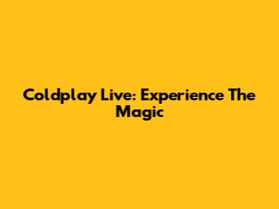 Coldplay Live: Experience The Magic