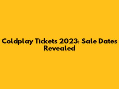 Coldplay Tickets 2023: Sale Dates Revealed