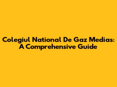 Colegiul National De Gaz Medias: A Comprehensive Guide