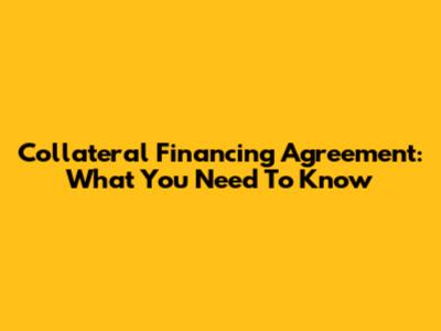 Collateral Financing Agreement: What You Need To Know