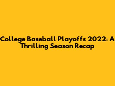 College Baseball Playoffs 2022: A Thrilling Season Recap