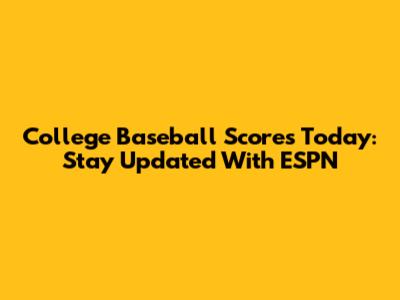 College Baseball Scores Today: Stay Updated With ESPN