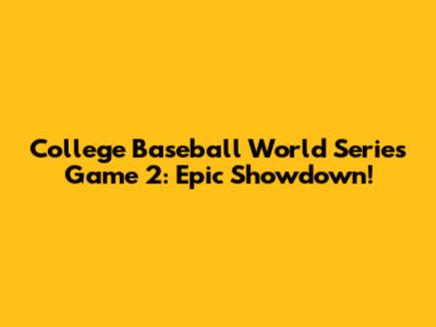 College Baseball World Series Game 2: Epic Showdown!